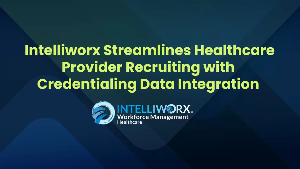 Healthcare Workforce Management: Intelliworx streamlines healthcare provider recruiting with credentialing data integration